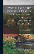 Woburn Records of Births, Deaths, Marriages, and Marriage Intentions, From 1640 to 1900