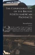 The Confederation of the British North American Provinces [microform]: Their Past History and Future Prospects, Including Also British Columbia & Huds
