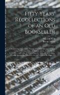 Fifty Years' Recollections of an Old Bookseller: Consisting of Anecdotes, Characteristic Sketches, and Original Traits and Eccentricities, of Authors,