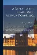 A Reply to the Remarks of Arthur Dobbs, Esq. [microform]: on Capt. Middleton's Vindication of His Conduct on Board His Majesty's Ship the Furnace, Whe