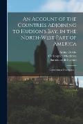 An Account of the Countries Adjoining to Hudson's Bay, in the North-west Part of America: Containing a Description --