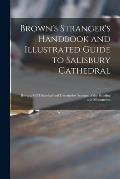 Brown's Stranger's Handbook and Illustrated Guide to Salisbury Cathedral: Being a Full Historical and Descriptive Account of the Building and Monument