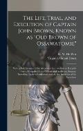 The Life, Trial, and Execution of Captain John Brown, Known as Old Brown of Ossawatomie: With a Full Account of the Attempted Insurrection at Harper