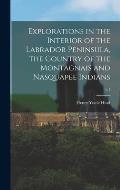 Explorations in the Interior of the Labrador Peninsula, the Country of the Montagnais and Nasquapee Indians; v.1