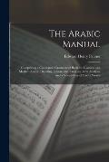 The Arabic Manual: Comprising a Condensed Grammar of Both the Classical and Modern Arabic; Reading Lessons and Exercises, With Analyses a