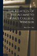The Relation of the Alumni to King's College, Windsor [microform]