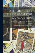 Doctor Robert Fludd (Robertus De Fluctibus): the English Rosicrucian: Life and Writings