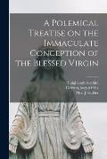 A Polemical Treatise on the Immaculate Conception of the Blessed Virgin [microform]