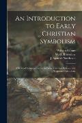 An Introduction to Early Christian Symbolism: a Series of Compositions From Fresco-paintings, Glasses, and Sculptured Sarcophagi