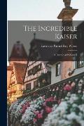The Incredible Kaiser; a Portrait of William II