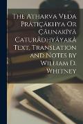 The Atharva Veda Pr?ti??khya Or ??unak?y? Catur?dhy?yak? Text, Translation and Notes by William D. Whitney