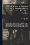 In Memoriam, Abraham Lincoln Assassinated at Washington, April 14, 1865: Being a Brief Account of the Proceedings of Meetings, Action of Authorities a