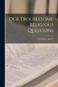 Our Troublesome Religious Questions [microform]