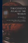 The Citizen's Atlas of the World: Containing 156 Pages of Maps and Plans, With an Index, a Gazetteer, and Geographical Statistics