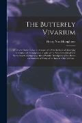 The Butterfly Vivarium: or, Insect Home: Being an Account of a New Method of Observing the Curious Metamorphoses of Some of the Most Beautiful