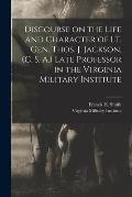 Discourse on the Life and Character of Lt. Gen. Thos. J. Jackson, (C. S. A.) Late Professor in the Virginia Military Institute