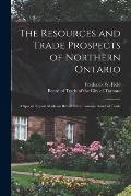 The Resources and Trade Prospects of Northern Ontario [microform]: a Special Report Made on Behalf of the Toronto Board of Trade