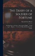 The Diary of a Soldier of Fortune: His Experiences as Engineer, Sheep Station Hand ... Labour Agent ... Explorer ... American Soldier, Blockade Runner