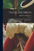 Haym Salomon: The Financier of the Revolution: an Unwritten Chapter in American History