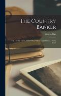 The Country Banker: His Clients, Cares, and Work. From an Experience of Forty Years