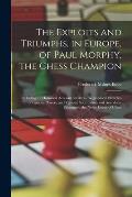 The Exploits and Triumphs, in Europe, of Paul Morphy, the Chess Champion: Including an Historical Account of Clubs, Biographical Sketches of Famous Pl