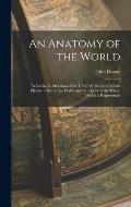 An Anatomy of the World: Wherein, by Occasion of the Untimely Death of Mistris Elizabeth Drury, the Frailty and the Decay of the Whole World Is
