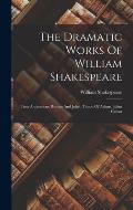 The Dramatic Works Of William Shakespeare: Titus Andronicus. Romeo And Juliet. Timon Of Athens. Julius Caesar