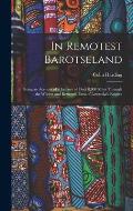 In Remotest Barotseland: Being an Account of a Journey of Over 8,000 Miles Through the Wildest and Remotest Parts of Lewanika's Empire