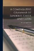 A Comparative Grammar of Sanskrit, Greek and Latin: In two Volumes