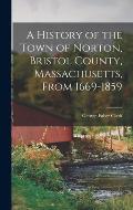 A History of the Town of Norton, Bristol County, Massachusetts, From 1669-1859