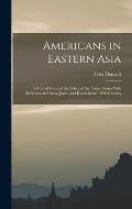 Americans in Eastern Asia: A Critical Study of the Policy of the United States With Reference to China, Japan and Korea in the 19Th Century