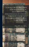 Genealogical Records And Biographical Sketches Of The Descendants Of Daniel Travis Of Stanford, Dutchess County, New York, 1740-1899