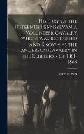 History of the Fifteenth Pennsylvania Volunteer Cavalry Which was Recruited and Known as the Anderson Cavalry in the Rebellion of 1861-1865