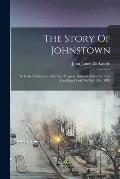 The Story Of Johnstown: Its Early Settlement, Rise And Progress, Industrial Growth, And Appalling Flood On May 31st, 1889