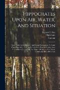 Hippocrates Upon Air, Water, And Situation: Upon Epidemical Diseases: And Upon Prognosticks, In Acute Cases Especially: To This Is Added (by Way Of Co