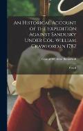 An Historical Account of the Expedition Against Sandusky Under Col. William Crawford in 1782; With B