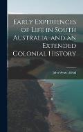 Early Experiences of Life in South Australia, and an Extended Colonial History