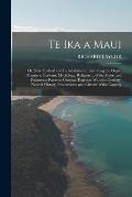 Te Ika a Maui: Or, New Zealand and Its Inhabitants. Illustrating the Orgin, Manners, Customs, Mythology, Religion ... of the Maori an