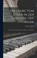 Die Lehre Vom Ethos in Der Griechischen Musik: Ein Beitrag Zur Musik?sthetik Des Klassischen Altertums