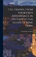 The Franks, From Their First Appearance in History to the Death of King Pepin