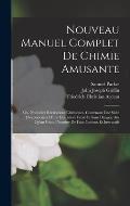 Nouveau Manuel Complet De Chimie Amusante: Ou, Nouvelles R?cr?ations Chimiques, Contenant Une Suite D'exp?riences D'une Ex?cution Facile Et Sans Dange