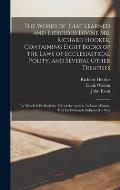 The Works of That Learned and Judicious Divine Mr. Richard Hooker, Containing Eight Books of the Laws of Ecclesiastical Polity, and Several Other Trea