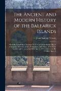 The Ancient and Modern History of the Balearick Islands: Or of the Kingdom of Majorca: Which Comprehends the Islands of Majorca, Minorca, Yvica, Forme