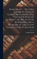 Memoirs of ... Richard Gilpin, of Scaleby Castle, in Cumberland, Together With an Account of the Author, by Himself and a Pedigree of the Gilpin Famil