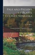 Past and Present of Platte County, Nebraska: A Record of Settlement, Organization, Progress and Achievement; Volume 1