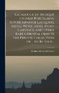 Catalogue of Antique Chinese Porcelains, Superb Japanese Lacquers, Metal Work, Jades, Ivory Carvings, and Other Rare Oriental Objects the Private Coll