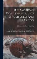 The American Gentleman's Guide to Politeness and Fashion: Or, Familiar Letters to His Nephews, Containing Rules of Etiquette, Directions for the Forma