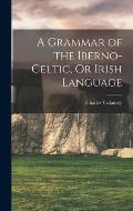 A Grammar of the Iberno-Celtic, Or Irish Language