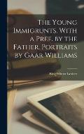 The Young Immigrunts. With a Pref. by the Father. Portraits by Gaar Williams