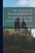 Incidents of Pioneer Days at Guelph and the County of Bruce